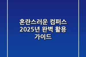 혼란스러운 컴퍼스, 2025년 완벽 활용 가이드