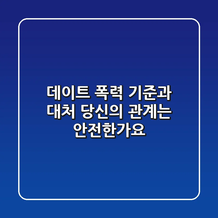 데이트 폭력 기준과 대처: 당신의 관계는 안전한가요?
