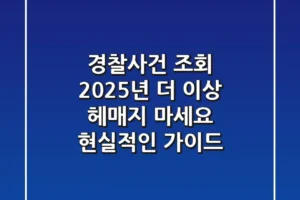 경찰사건 조회 2025년, 더 이상 헤매지 마세요! 현실적인 가이드