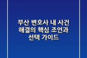 부산 변호사, 내 사건 해결의 핵심 조언과 선택 가이드
