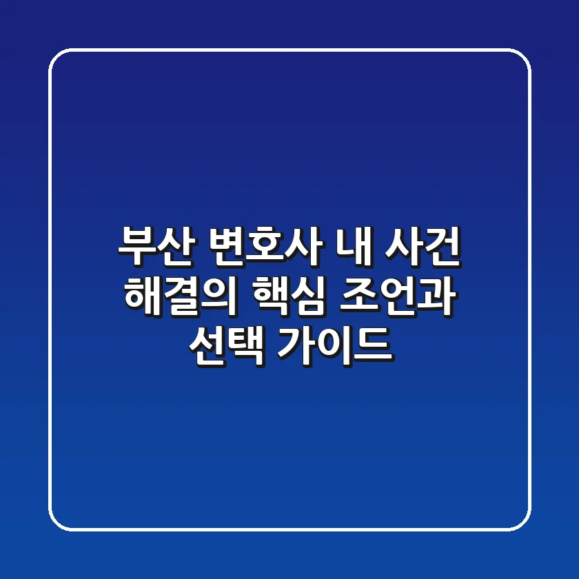 부산 변호사, 내 사건 해결의 핵심 조언과 선택 가이드