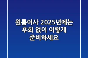 원룸이사, 2025년에는 후회 없이 이렇게 준비하세요!