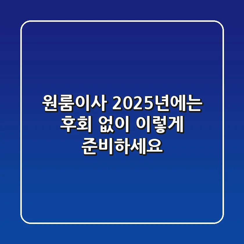 원룸이사, 2025년에는 후회 없이 이렇게 준비하세요!