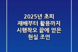 2025년, 초피 재배부터 활용까지: 시행착오 끝에 얻은 현실 조언