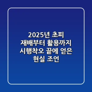 2025년, 초피 재배부터 활용까지: 시행착오 끝에 얻은 현실 조언