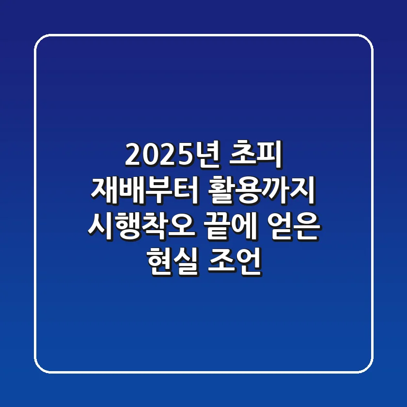 2025년, 초피 재배부터 활용까지: 시행착오 끝에 얻은 현실 조언