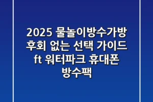 2025 물놀이방수가방, 후회 없는 선택 가이드 (ft. 워터파크 & 휴대폰 방수팩)