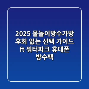 2025 물놀이방수가방, 후회 없는 선택 가이드 (ft. 워터파크 & 휴대폰 방수팩)