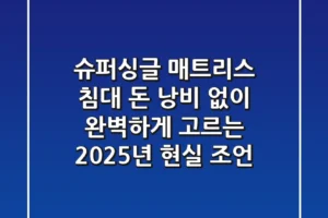 슈퍼싱글 매트리스 & 침대, 돈 낭비 없이 완벽하게 고르는 2025년 현실 조언