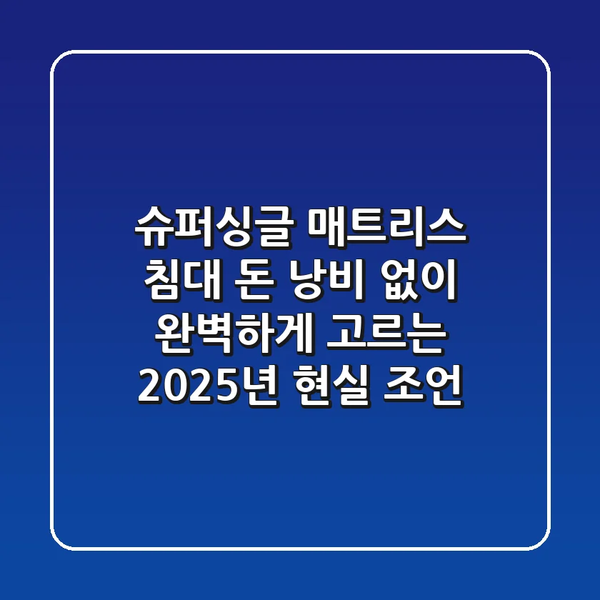 슈퍼싱글 매트리스 & 침대, 돈 낭비 없이 완벽하게 고르는 2025년 현실 조언
