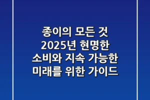 종이의 모든 것: 2025년 현명한 소비와 지속 가능한 미래를 위한 가이드
