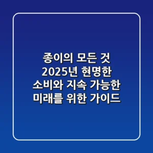 종이의 모든 것: 2025년 현명한 소비와 지속 가능한 미래를 위한 가이드