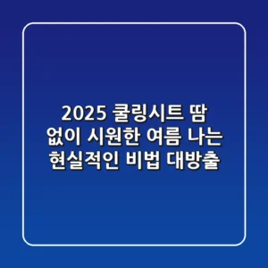 2025 쿨링시트, 땀 없이 시원한 여름 나는 현실적인 비법 대방출!