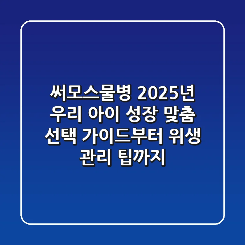 써모스물병: 2025년 우리 아이 성장 맞춤 선택 가이드부터 위생 관리 팁까지