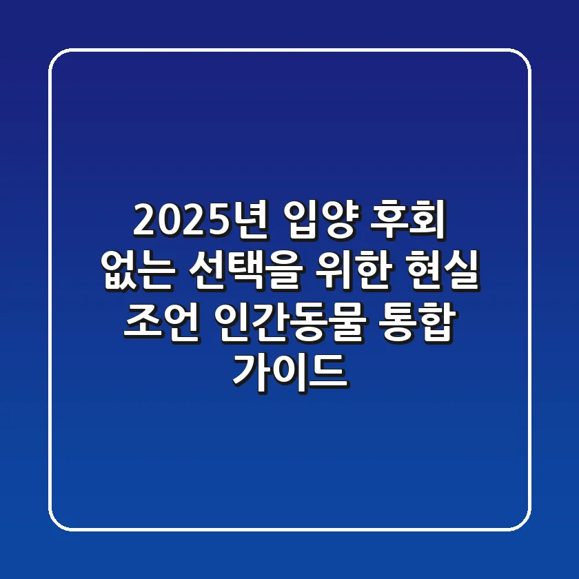 2025년 입양, 후회 없는 선택을 위한 현실 조언 (인간/동물 통합 가이드)