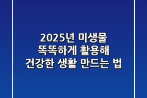 2025년, 미생물 똑똑하게 활용해 건강한 생활 만드는 법