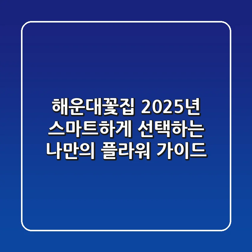 해운대꽃집, 2025년 스마트하게 선택하는 나만의 플라워 가이드
