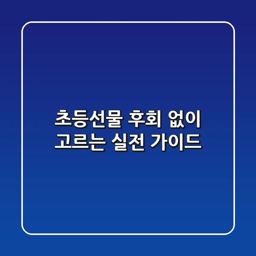 초등선물, 후회 없이 고르는 실전 가이드 🎁