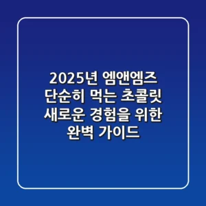 2025년 엠앤엠즈, 단순히 먹는 초콜릿? 새로운 경험을 위한 완벽 가이드