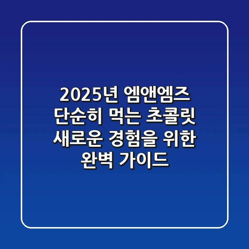 2025년 엠앤엠즈, 단순히 먹는 초콜릿? 새로운 경험을 위한 완벽 가이드