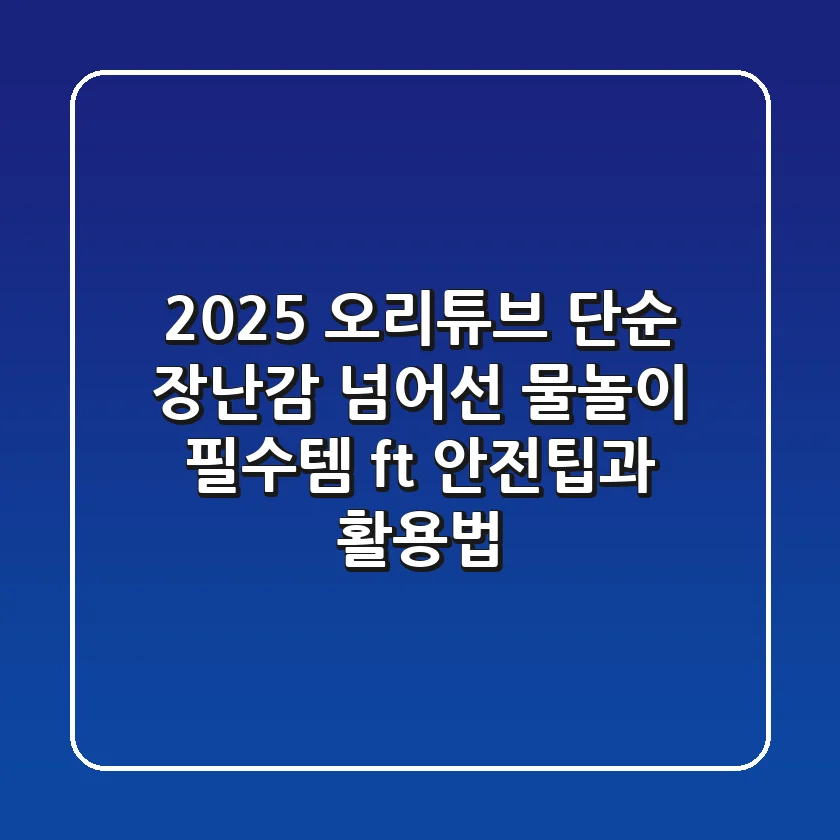 2025 오리튜브, 단순 장난감 넘어선 물놀이 필수템? (ft. 안전팁과 활용법)