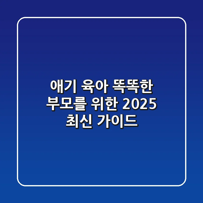 애기 육아, 똑똑한 부모를 위한 2025 최신 가이드