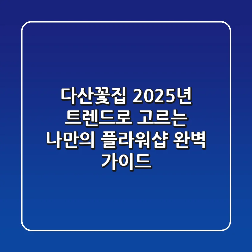 다산꽃집, 2025년 트렌드로 고르는 나만의 플라워샵 완벽 가이드