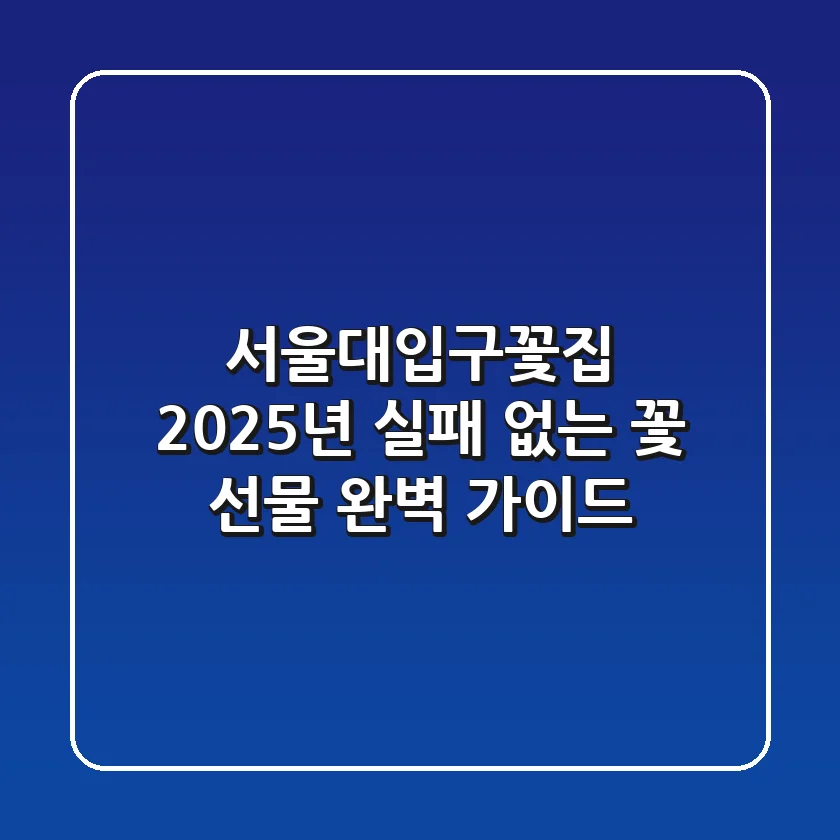 서울대입구꽃집, 2025년 실패 없는 꽃 선물 완벽 가이드