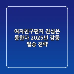 여자친구편지, 진심은 통한다? 2025년 감동 필승 전략