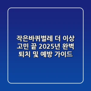 작은바퀴벌레, 더 이상 고민 끝! 2025년 완벽 퇴치 및 예방 가이드
