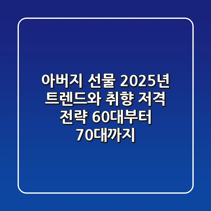아버지 선물, 2025년 트렌드와 취향 저격 전략 (60대부터 70대까지)
