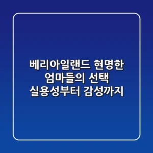 베리아일랜드, 현명한 엄마들의 선택: 실용성부터 감성까지