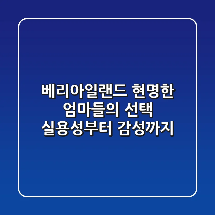 베리아일랜드, 현명한 엄마들의 선택: 실용성부터 감성까지
