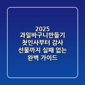2025 과일바구니만들기, 첫인사부터 감사 선물까지 실패 없는 완벽 가이드