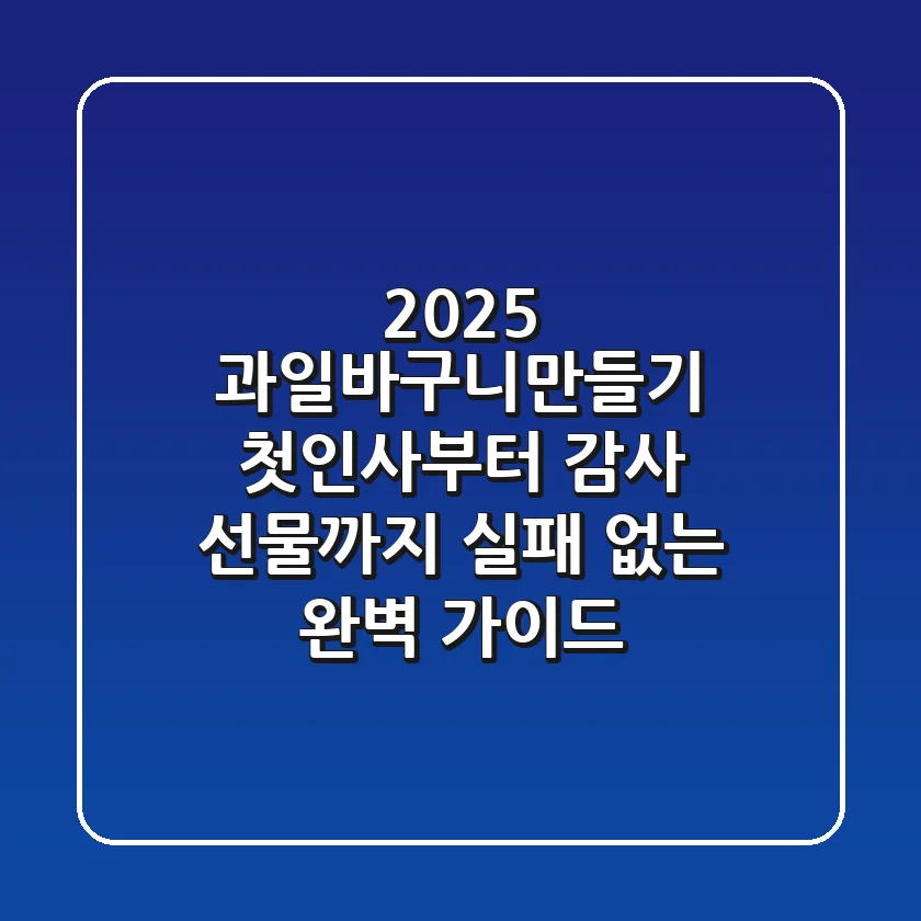 2025 과일바구니만들기, 첫인사부터 감사 선물까지 실패 없는 완벽 가이드