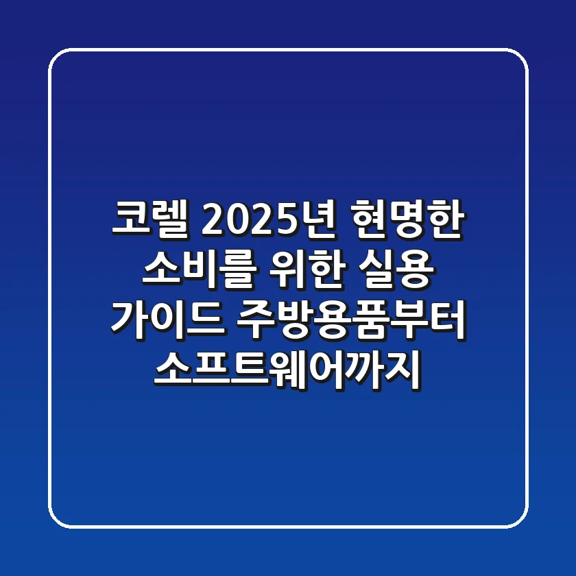 코렐, 2025년 현명한 소비를 위한 실용 가이드 (주방용품부터 소프트웨어까지)