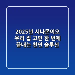 2025년 시나몬이오, 우리 집 고민 한 번에 끝내는 천연 솔루션!