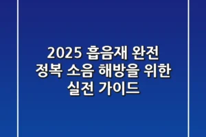2025 흡음재 완전 정복: 소음 해방을 위한 실전 가이드