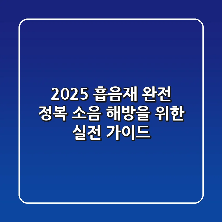 2025 흡음재 완전 정복: 소음 해방을 위한 실전 가이드