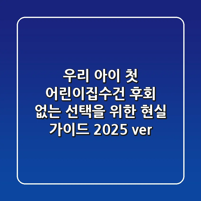 우리 아이 첫 어린이집수건, 후회 없는 선택을 위한 현실 가이드 (2025 ver.)