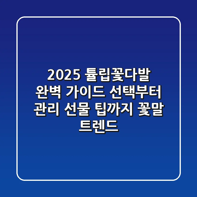 2025 튤립꽃다발 완벽 가이드: 선택부터 관리, 선물 팁까지 (꽃말 & 트렌드)