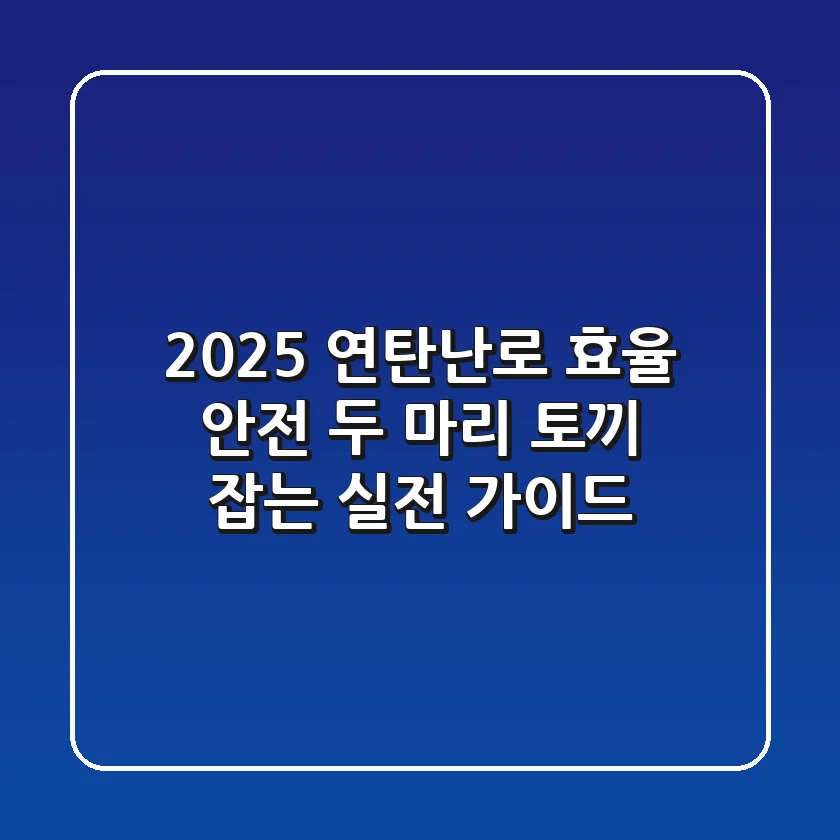 2025 연탄난로, 효율 & 안전 '두 마리 토끼' 잡는 실전 가이드