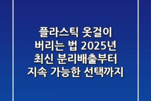 플라스틱 옷걸이 버리는 법, 2025년 최신 분리배출부터 지속 가능한 선택까지