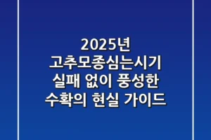 2025년 고추모종심는시기, 실패 없이 풍성한 수확의 현실 가이드