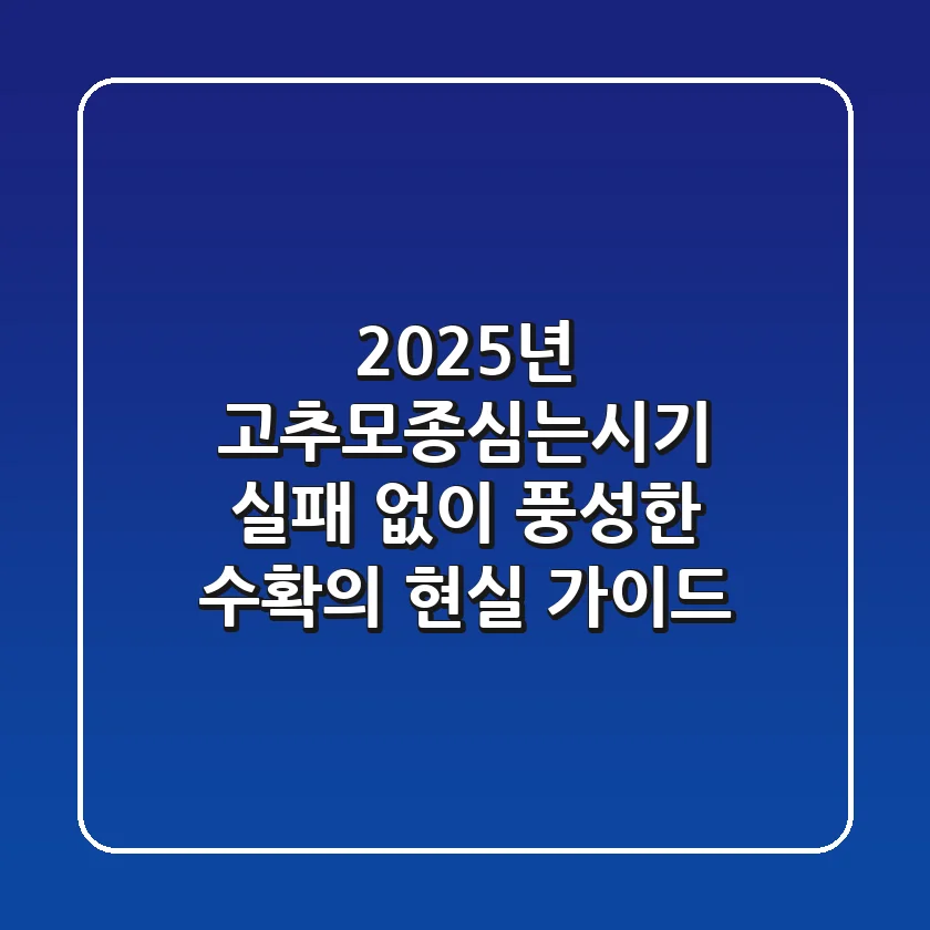 2025년 고추모종심는시기, 실패 없이 풍성한 수확의 현실 가이드