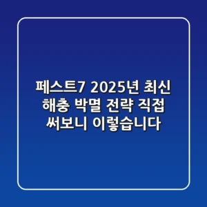 페스트7, 2025년 최신 해충 박멸 전략: 직접 써보니 이렇습니다
