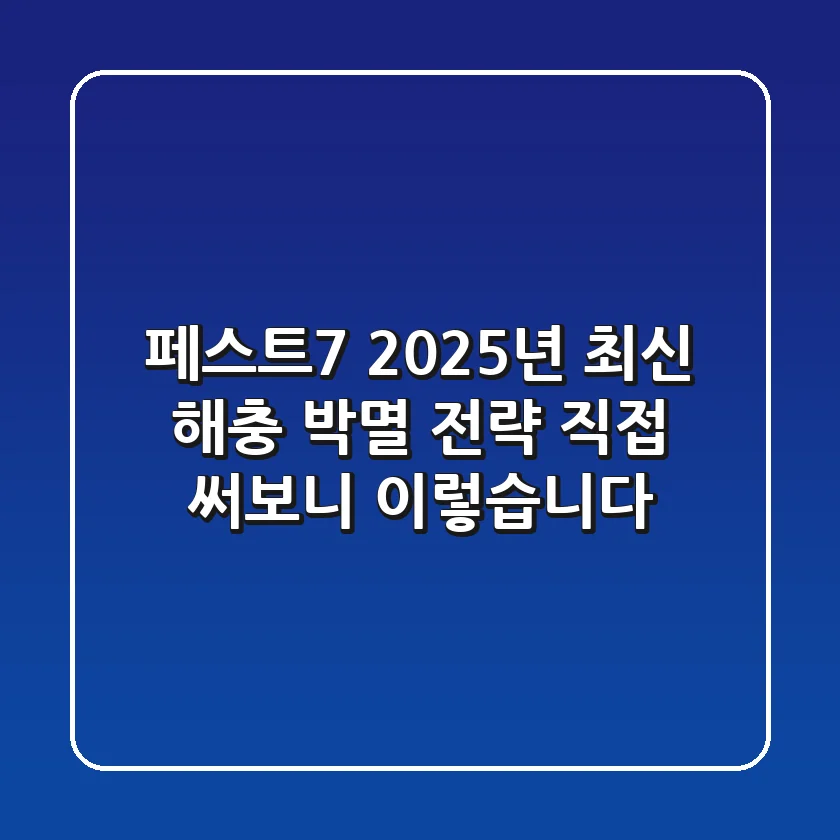 페스트7, 2025년 최신 해충 박멸 전략: 직접 써보니 이렇습니다