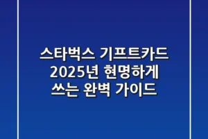 스타벅스 기프트카드, 2025년 현명하게 쓰는 완벽 가이드