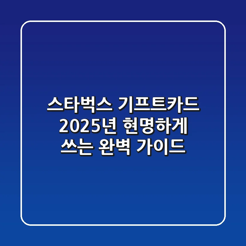 스타벅스 기프트카드, 2025년 현명하게 쓰는 완벽 가이드