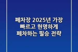 폐차장, 2025년 가장 빠르고 현명하게 폐차하는 필승 전략